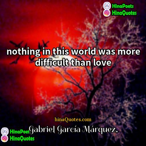 Gabriel García Márquez Quotes | nothing in this world was more difficult